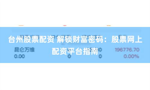 台州股票配资 解锁财富密码：股票网上配资平台指南