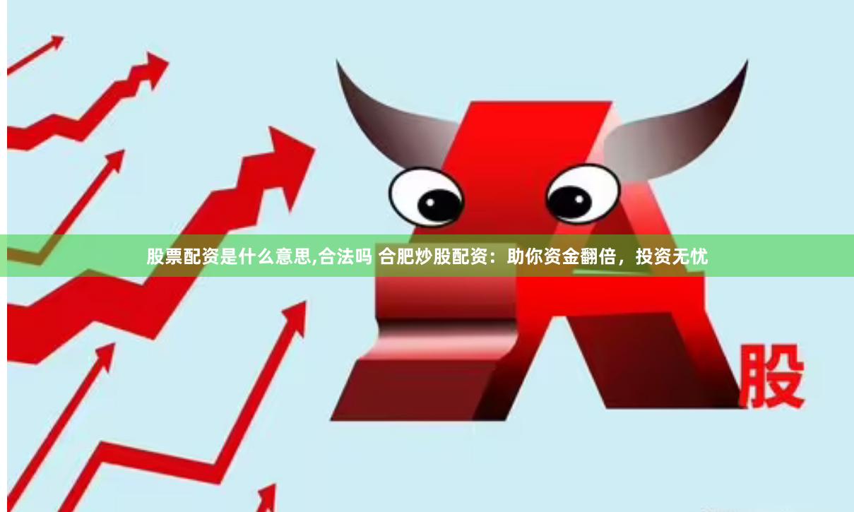 股票配资是什么意思,合法吗 合肥炒股配资：助你资金翻倍，投资无忧