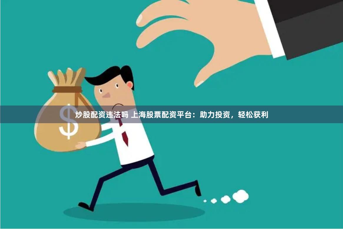 炒股配资违法吗 上海股票配资平台：助力投资，轻松获利