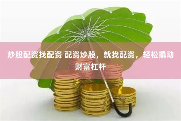 炒股配资找配资 配资炒股，就找配资，轻松撬动财富杠杆