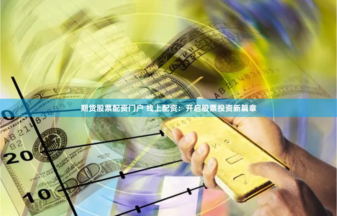 期货股票配资门户 线上配资：开启股票投资新篇章