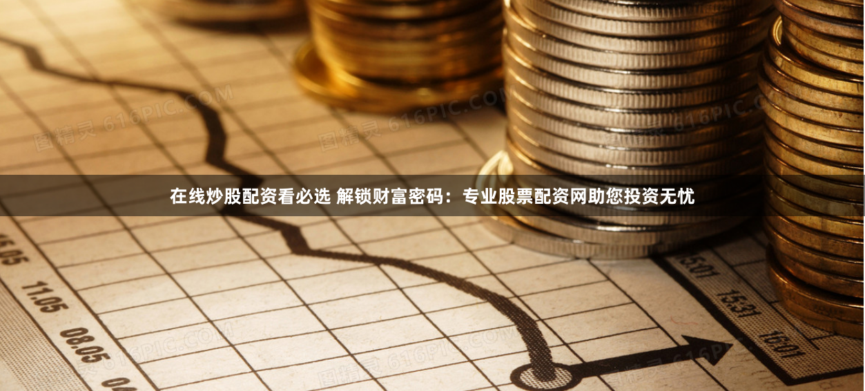 在线炒股配资看必选 解锁财富密码：专业股票配资网助您投资无忧