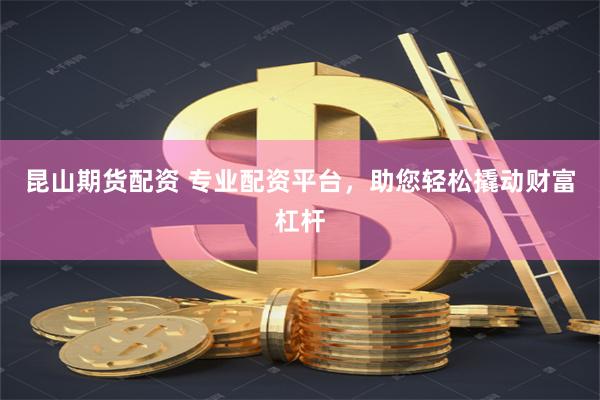 昆山期货配资 专业配资平台，助您轻松撬动财富杠杆