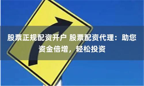 股票正规配资开户 股票配资代理：助您资金倍增，轻松投资