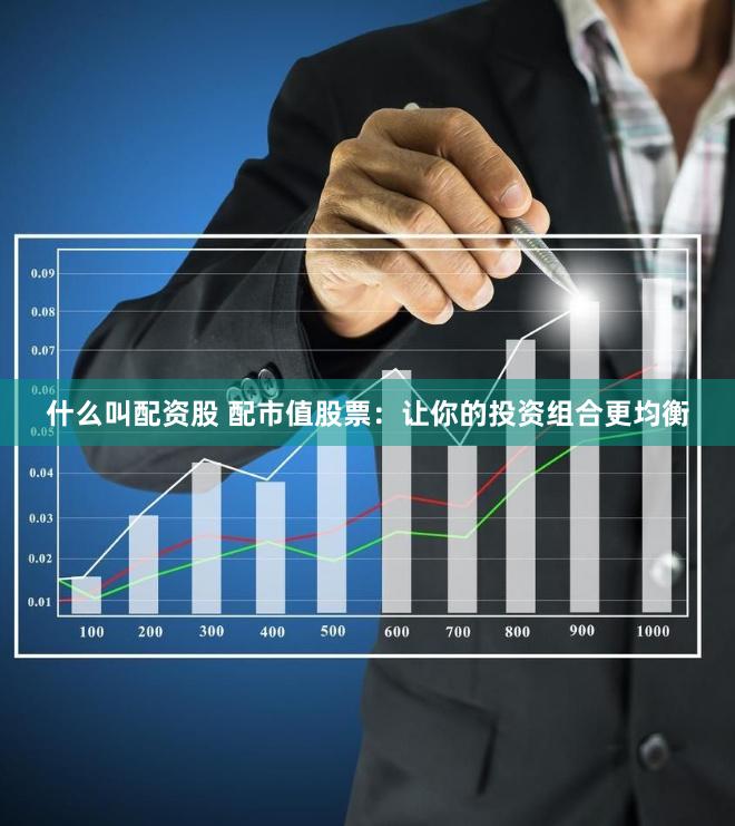 什么叫配资股 配市值股票：让你的投资组合更均衡