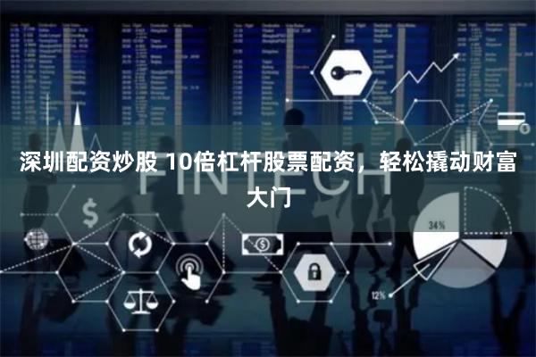 深圳配资炒股 10倍杠杆股票配资，轻松撬动财富大门