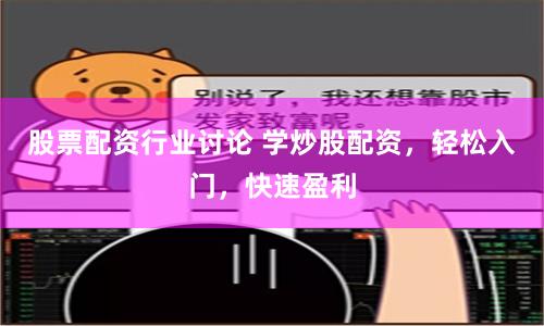 股票配资行业讨论 学炒股配资，轻松入门，快速盈利