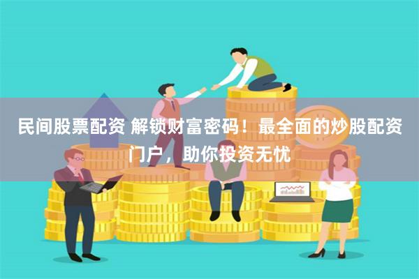 民间股票配资 解锁财富密码！最全面的炒股配资门户，助你投资无忧