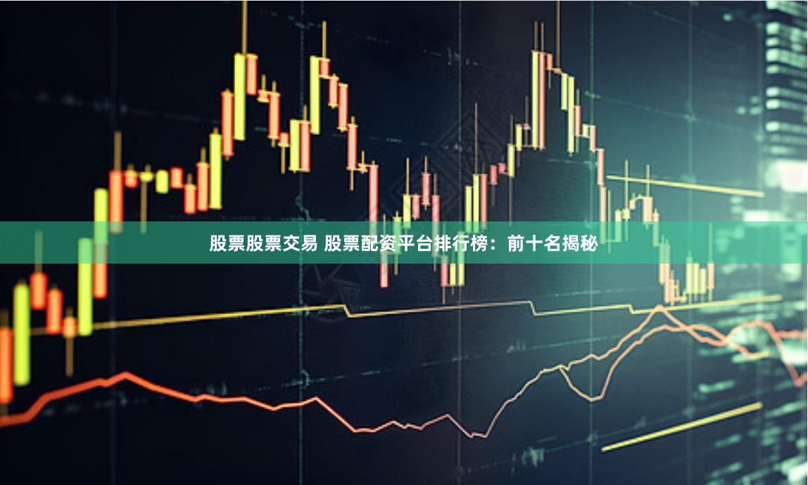 股票股票交易 股票配资平台排行榜：前十名揭秘