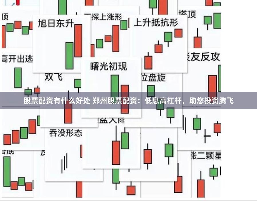 股票配资有什么好处 郑州股票配资：低息高杠杆，助您投资腾飞