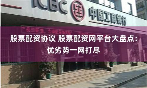 股票配资协议 股票配资网平台大盘点：优劣势一网打尽