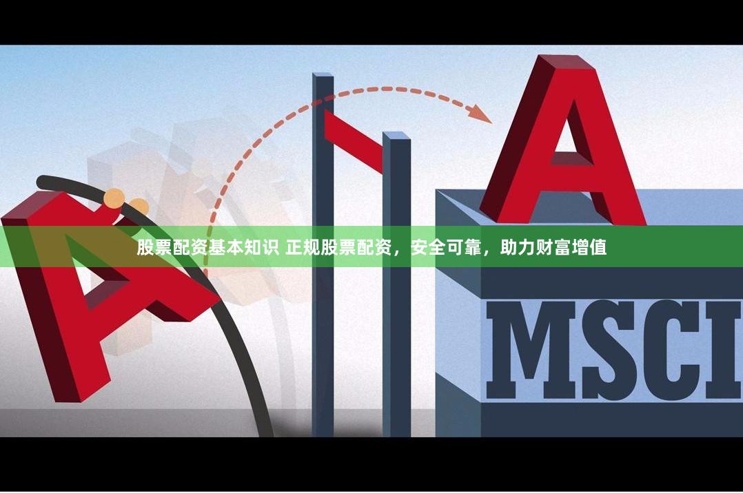 股票配资基本知识 正规股票配资，安全可靠，助力财富增值