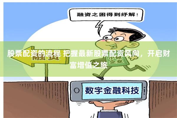 股票配资的流程 把握最新股票配资风向，开启财富增值之旅