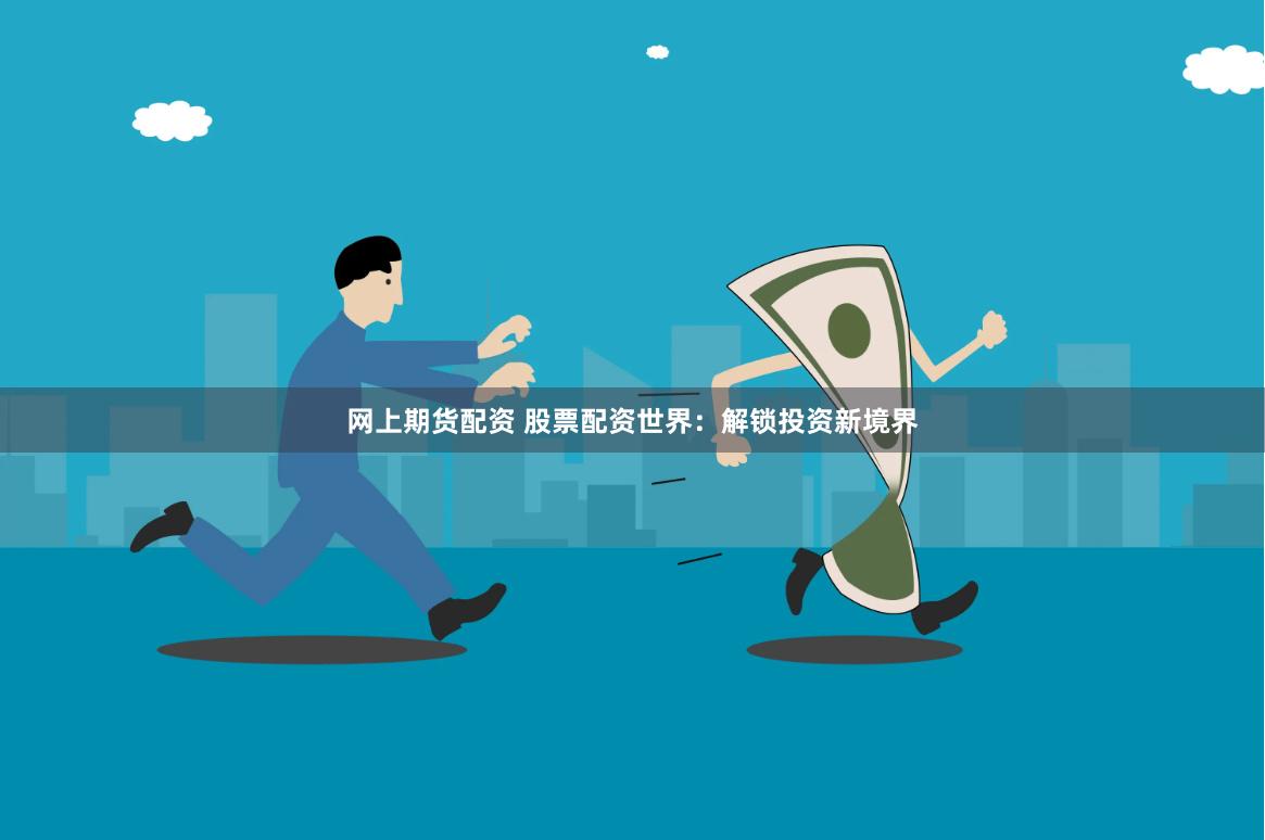 网上期货配资 股票配资世界：解锁投资新境界
