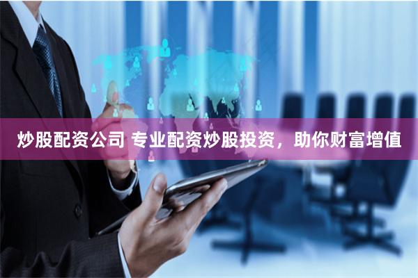 炒股配资公司 专业配资炒股投资，助你财富增值