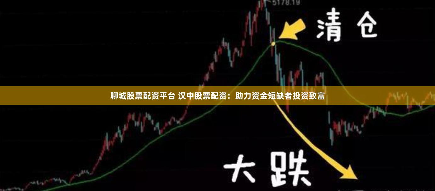 聊城股票配资平台 汉中股票配资：助力资金短缺者投资致富