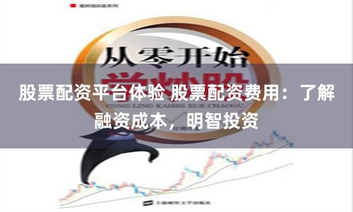 股票配资平台体验 股票配资费用：了解融资成本，明智投资