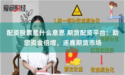 配资股票是什么意思 期货配资平台：助您资金倍增，逐鹿期货市场