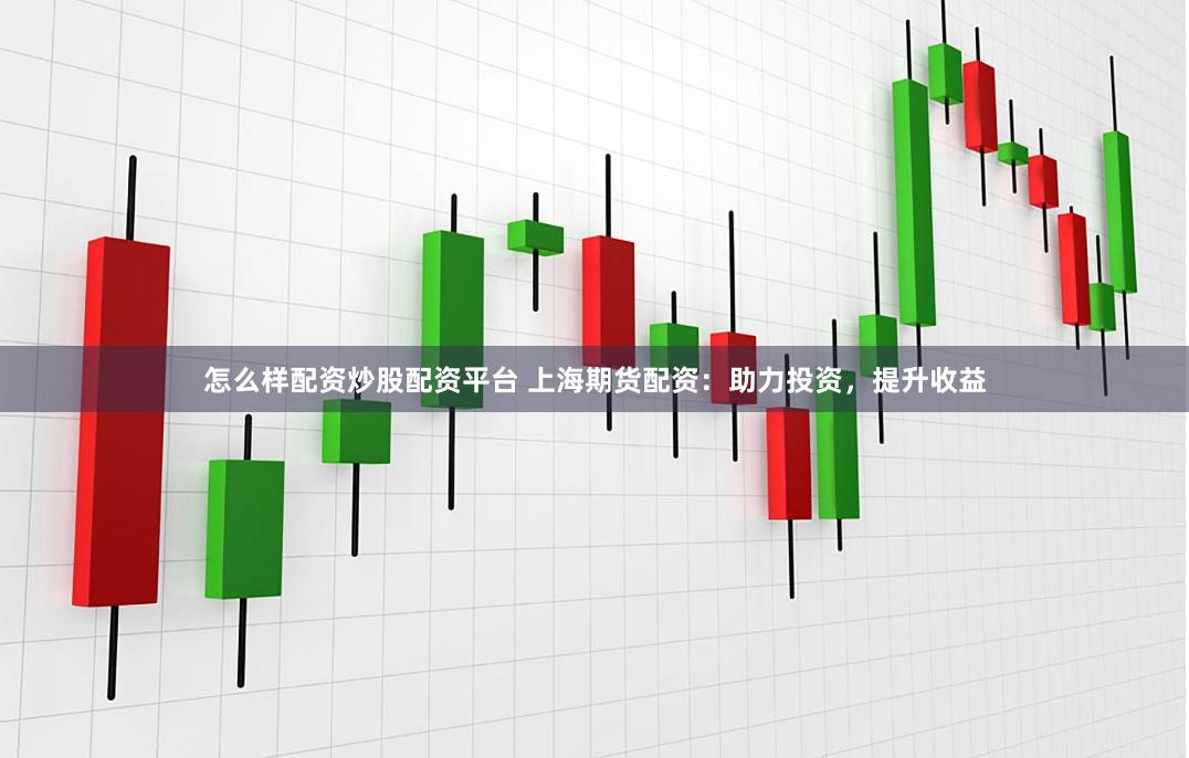 怎么样配资炒股配资平台 上海期货配资:助力投资,提升收益