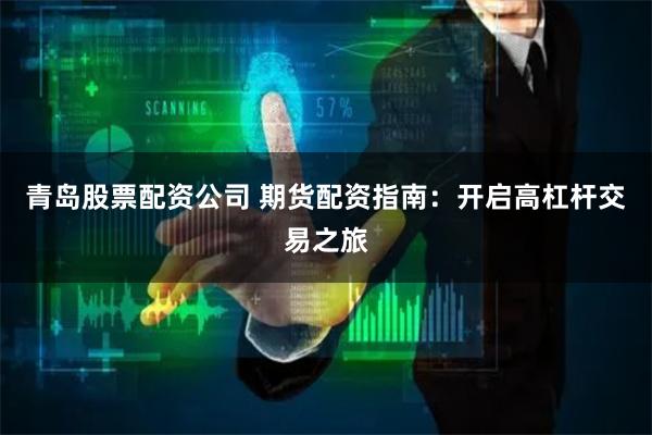 青岛股票配资公司 期货配资指南：开启高杠杆交易之旅