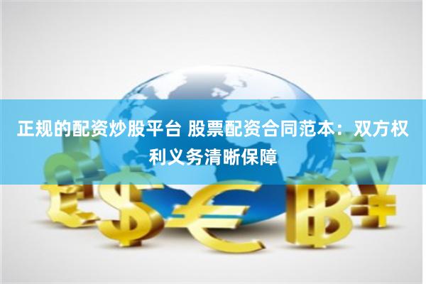 正规的配资炒股平台 股票配资合同范本：双方权利义务清晰保障