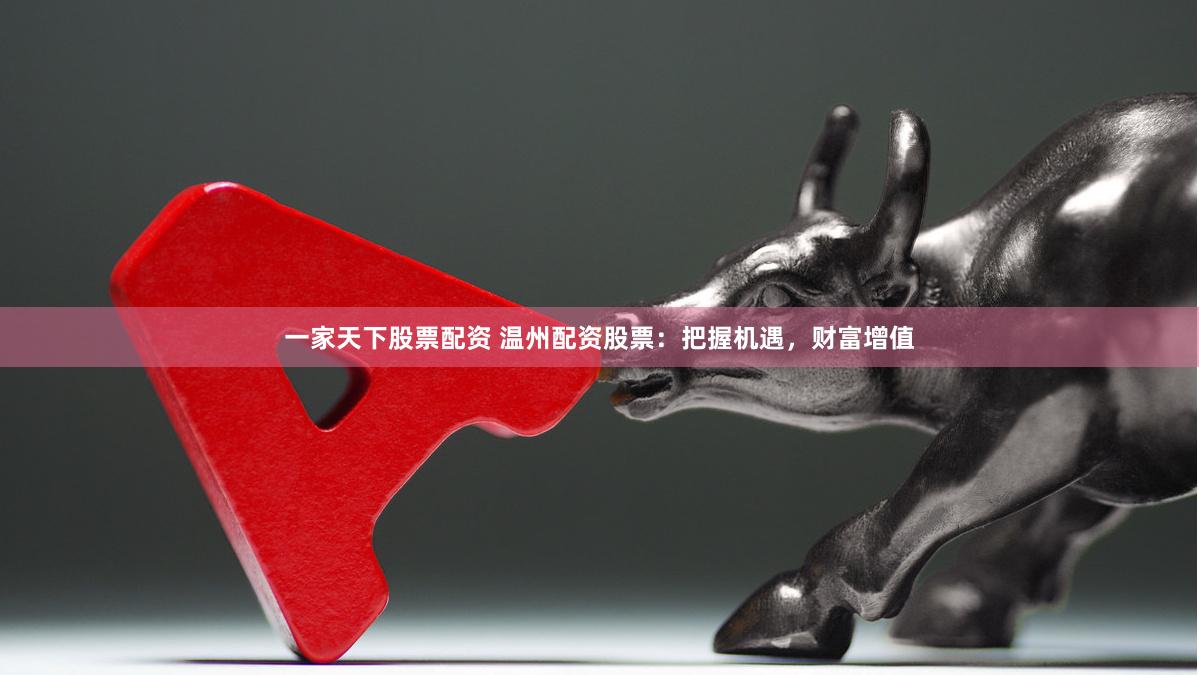 一家天下股票配资 温州配资股票：把握机遇，财富增值