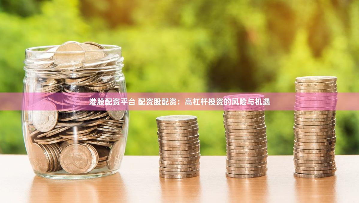 港股配资平台 配资股配资：高杠杆投资的风险与机遇