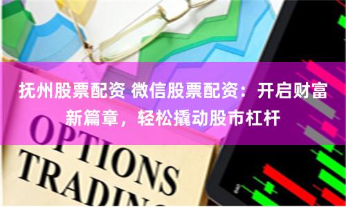 抚州股票配资 微信股票配资:开启财富新篇章,轻松撬动股市杠杆