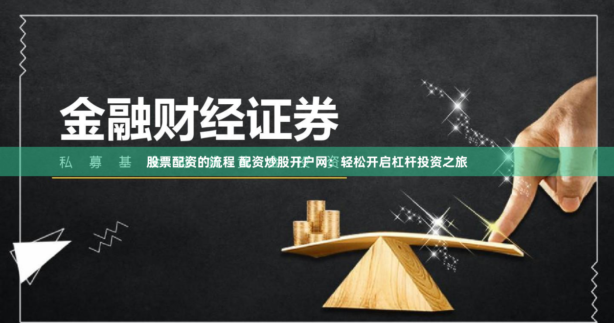 股票配资的流程 配资炒股开户网:轻松开启杠杆投资之旅