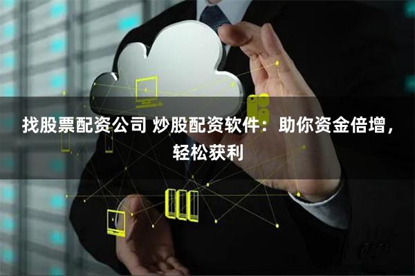 找股票配资公司 炒股配资软件：助你资金倍增，轻松获利