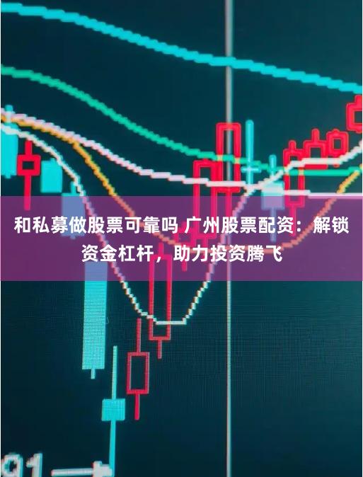 和私募做股票可靠吗 广州股票配资:解锁资金杠杆,助力投资腾飞