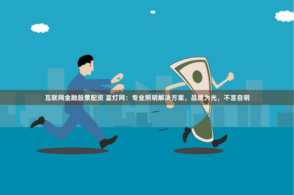 互联网金融股票配资 富灯网:专业照明解决方案,品质为光,不言自明