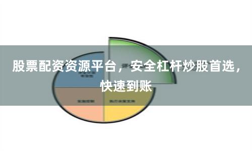 股票配资资源平台，安全杠杆炒股首选，快速到账