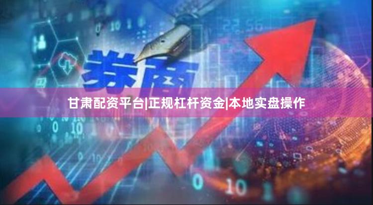 甘肃配资平台|正规杠杆资金|本地实盘操作
