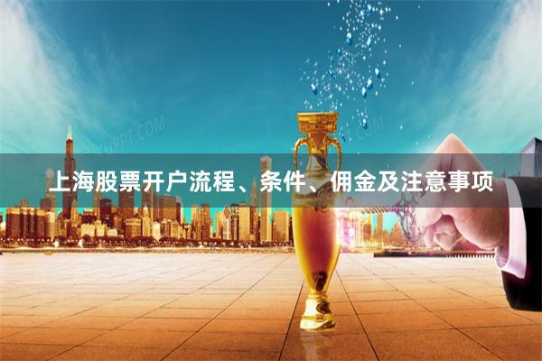 上海股票开户流程、条件、佣金及注意事项