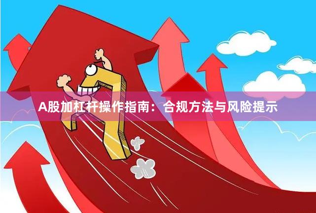 A股加杠杆操作指南:合规方法与风险提示