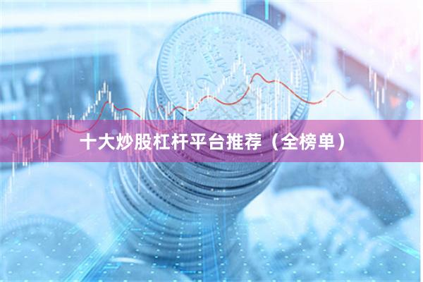 十大炒股杠杆平台推荐(全榜单)