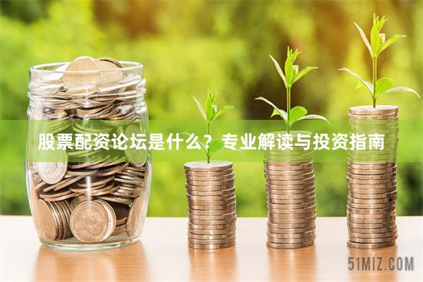 股票配资论坛是什么？专业解读与投资指南