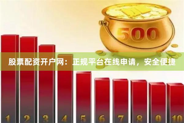 股票配资开户网：正规平台在线申请，安全便捷