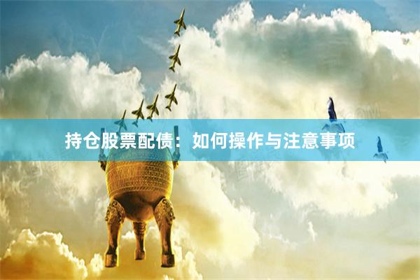 持仓股票配债：如何操作与注意事项