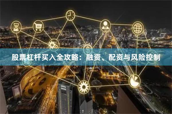 股票杠杆买入全攻略：融资、配资与风险控制