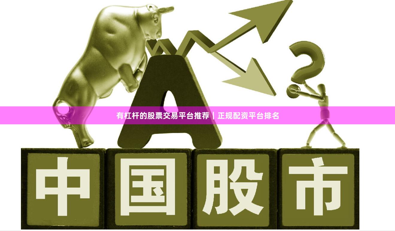 有杠杆的股票交易平台推荐｜正规配资平台排名