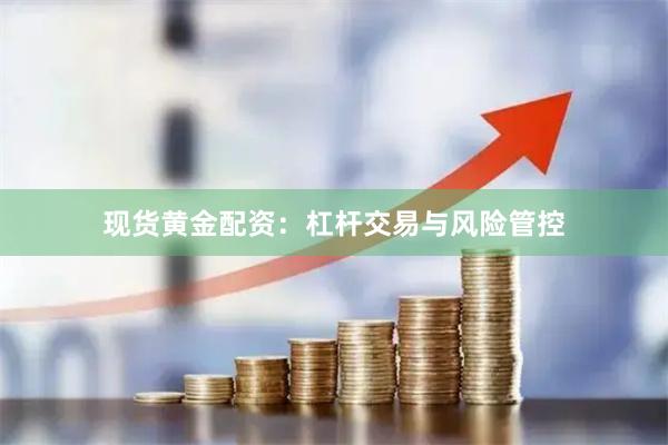 现货黄金配资：杠杆交易与风险管控