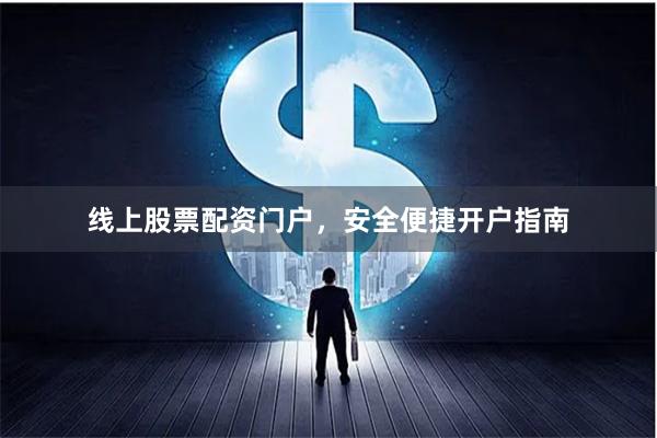 线上股票配资门户,安全便捷开户指南