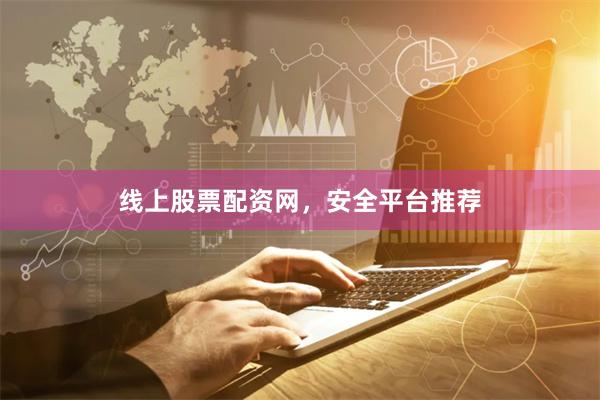 线上股票配资网,安全平台推荐