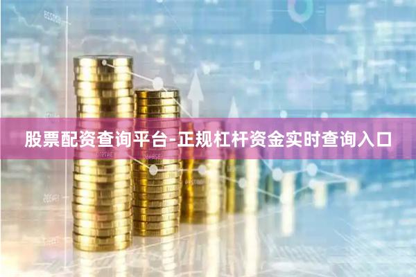 股票配资查询平台-正规杠杆资金实时查询入口