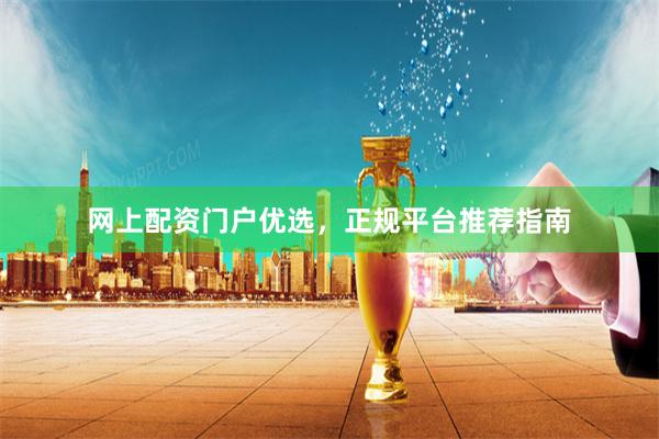 网上配资门户优选，正规平台推荐指南