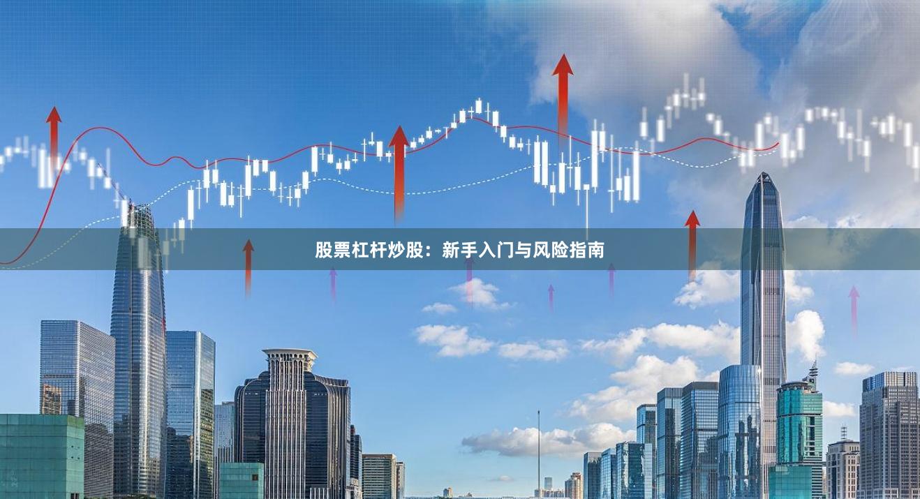 股票杠杆炒股：新手入门与风险指南