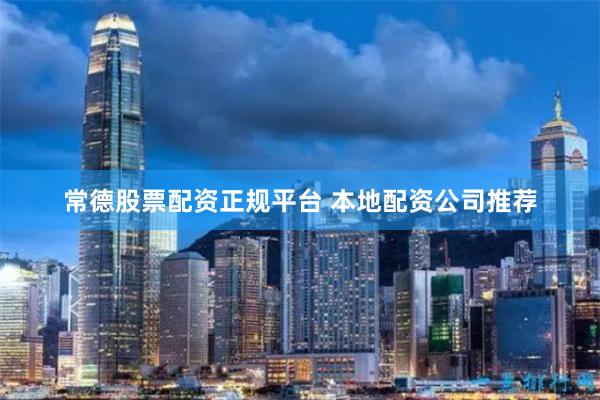 常德股票配资正规平台 本地配资公司推荐