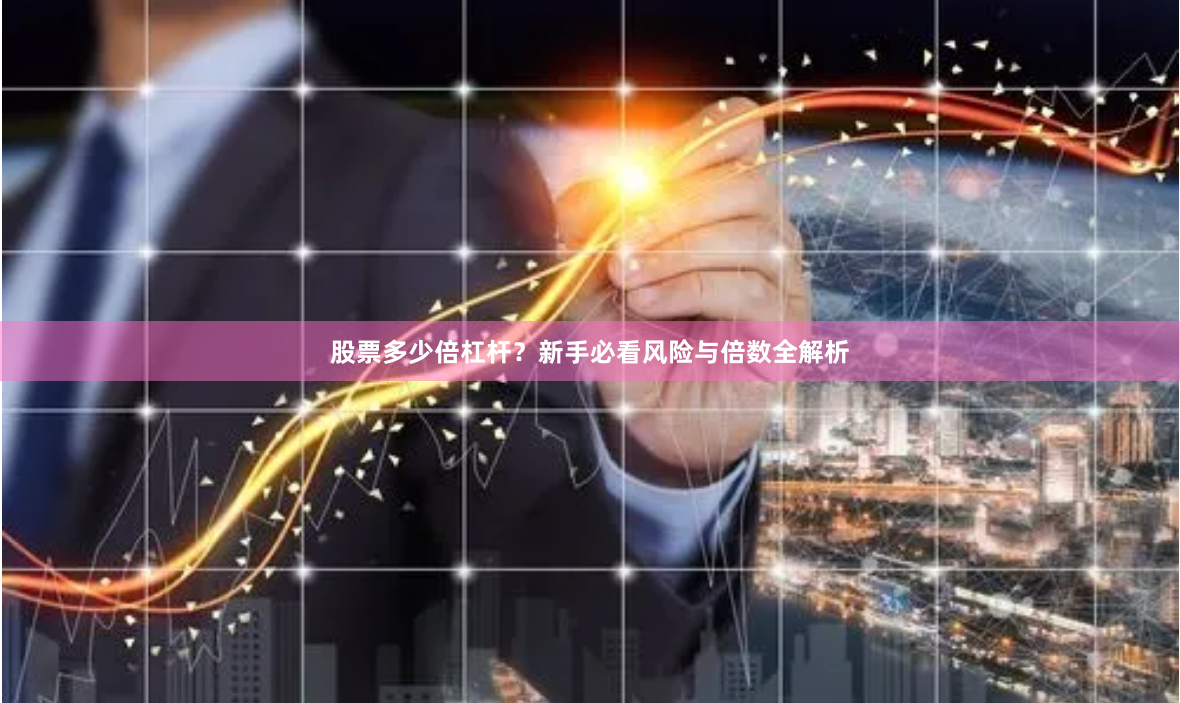 股票多少倍杠杆？新手必看风险与倍数全解析